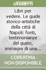 Libri per vedere. Le guide storico-artistiche della città di Napoli: fonti, testimonianze del gusto, immagini di una città libro