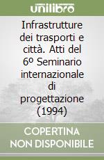 Infrastrutture dei trasporti e città. Atti del 6º Seminario internazionale di progettazione (1994) libro