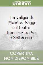 La valigia di Molière. Saggi sul teatro francese tra Sei e Settecento libro