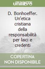 D. Bonhoeffer. Un'etica cristiana della responsabilità per laici e credenti libro