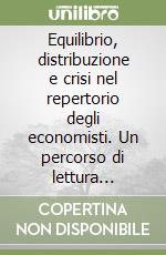 Equilibrio, distribuzione e crisi nel repertorio degli economisti. Un percorso di lettura organizzato in 39 schede tematiche