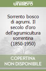 Sorrento bosco di agrumi. Il secolo d'oro dell'agrumicultura sorrentina (1850-1950)