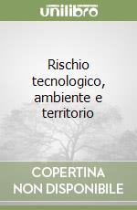 Rischio tecnologico, ambiente e territorio libro