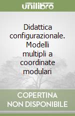 Didattica configurazionale. Modelli multipli a coordinate modulari libro