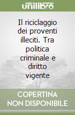 Il riciclaggio dei proventi illeciti. Tra politica criminale e diritto vigente libro