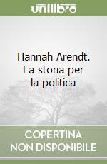 Hannah Arendt. La storia per la politica libro