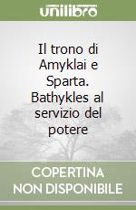 Il trono di Amyklai e Sparta. Bathykles al servizio del potere libro