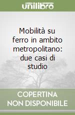 Mobilità su ferro in ambito metropolitano: due casi di studio