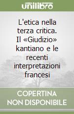 L'etica nella terza critica. Il «Giudizio» kantiano e le recenti interpretazioni francesi libro