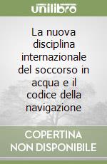 La nuova disciplina internazionale del soccorso in acqua e il codice della navigazione libro