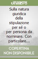 Sulla natura giuridica della stipulazione per sé o per persona da nominare. Con particolare riguardo ai modelli francese, tedesco ed italiano