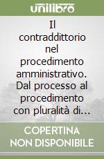 Il contraddittorio nel procedimento amministrativo. Dal processo al procedimento con pluralità di parti libro