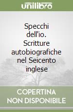 Specchi dell'io. Scritture autobiografiche nel Seicento inglese