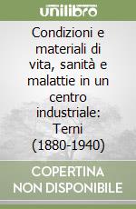 Condizioni e materiali di vita, sanità e malattie in un centro industriale: Terni (1880-1940) libro