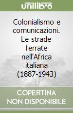 Colonialismo e comunicazioni. Le strade ferrate nell'Africa italiana (1887-1943) libro