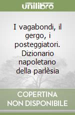 I vagabondi, il gergo, i posteggiatori. Dizionario napoletano della parlèsia libro