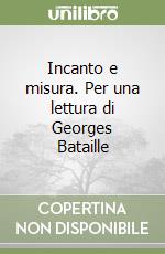 Incanto e misura. Per una lettura di Georges Bataille libro