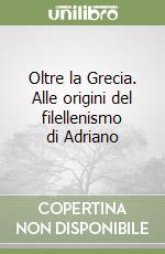 Oltre la Grecia. Alle origini del filellenismo di Adriano libro