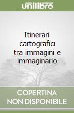 Itinerari cartografici tra immagini e immaginario libro