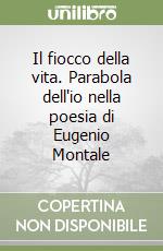 Il fiocco della vita. Parabola dell'io nella poesia di Eugenio Montale libro