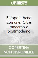 Europa e bene comune. Oltre moderno e postmoderno libro