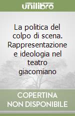 La politica del colpo di scena. Rappresentazione e ideologia nel teatro giacomiano libro