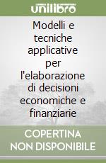 Modelli e tecniche applicative per l'elaborazione di decisioni economiche e finanziarie libro