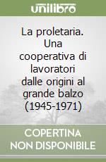 La proletaria. Una cooperativa di lavoratori dalle origini al grande balzo (1945-1971) libro