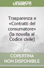 Trasparenza e «Contratti del consumatore» (la novella al Codice civile) libro