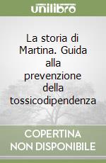 La storia di Martina. Guida alla prevenzione della tossicodipendenza libro