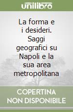 La forma e i desideri. Saggi geografici su Napoli e la sua area metropolitana libro