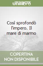 Così sprofondò l'impero. Il mare di marmo libro