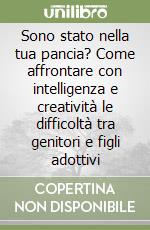 Sono stato nella tua pancia? Come affrontare con intelligenza e creatività le difficoltà tra genitori e figli adottivi libro