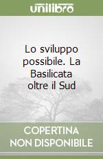 Lo sviluppo possibile. La Basilicata oltre il Sud libro