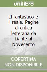 Il fantastico e il reale. Pagine di critica letteraria da Dante al Novecento libro