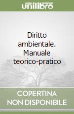 Diritto ambientale. Manuale teorico-pratico