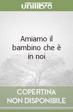 Amiamo il bambino che è in noi libro