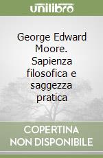 George Edward Moore. Sapienza filosofica e saggezza pratica