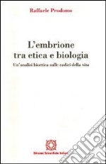 L'embrione tra etica e biologia. Un'analisi bioetica sulle radici della vita libro