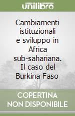 Cambiamenti istituzionali e sviluppo in Africa sub-sahariana. Il caso del Burkina Faso libro