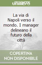 La via di Napoli verso il mondo. I manager delineano il futuro della città libro