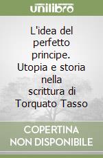 L'idea del perfetto principe. Utopia e storia nella scrittura di Torquato Tasso libro