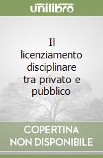 Il licenziamento disciplinare tra privato e pubblico