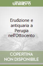 Erudizione e antiquaria a Perugia nell'Ottocento libro