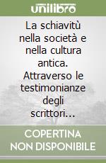 La schiavitù nella società e nella cultura antica. Attraverso le testimonianze degli scrittori greci e latini libro