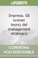 Impresa. Gli scenari teorici del management strategico libro