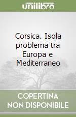 Corsica. Isola problema tra Europa e Mediterraneo libro