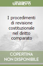 I procedimenti di revisione costituzionale nel diritto comparato libro