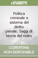 Politica criminale e sistema del diritto penale. Saggi di teoria del reato