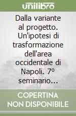 Dalla variante al progetto. Un'ipotesi di trasformazione dell'area occidentale di Napoli. 7° seminario internazionale di progettazione 1995 libro